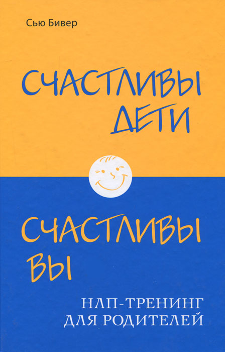 Счастливы дети - счастливы вы. НЛП-тренинг для родителей. Сью Бивер