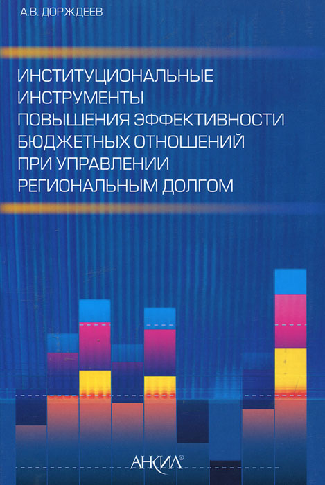 Институциональные инструменты повышения эффективности бюджетных отношений при управлении региональным долгом. А. В. Дорждеев Институциональные инструменты повышения эффективности бюджетных отношений при управлении региональным долгом. А. В. Дорждеев