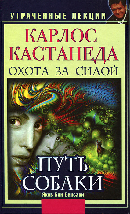 Яков Бен Бирсави. Карлос Кастанеда. Утраченные лекции. Охота за Силой. Путь Собаки Яков Бен Бирсави. Карлос Кастанеда. Утраченные лекции. Охота за Силой. Путь Собаки