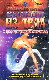 Сознательные выходы из тела. 9 практических методов. Техники достижения физического бессмертия. Георгий Бореев