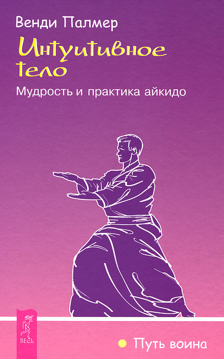 Интуитивное тело. Мудрость и практика айкидо. Венди Палмер