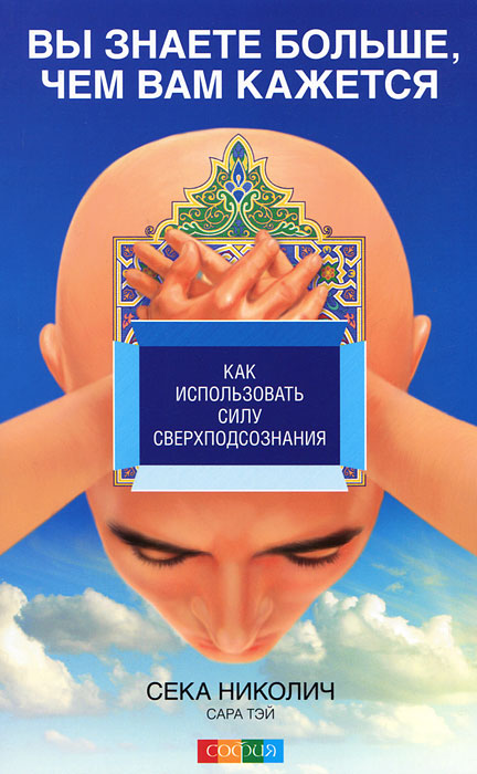 Вы знаете больше, чем вам кажется. Как использовать силу сверхподсознания. Сека Николич, Сара Тэй