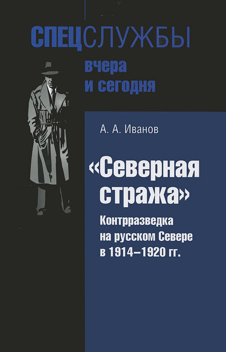 "Северная стража". Контрразведка на русском Севере в 1914-1920 годы. А. А. Иванов