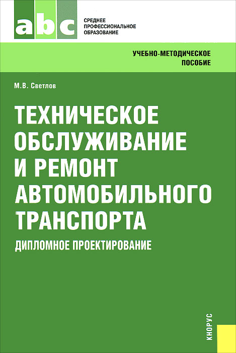 М. В. Светлов. Техническое обслуживание и ремонт автомобильного транспорта. Дипломное проектирование М. В. Светлов. Техническое обслуживание и ремонт автомобильного транспорта. Дипломное проектирование
