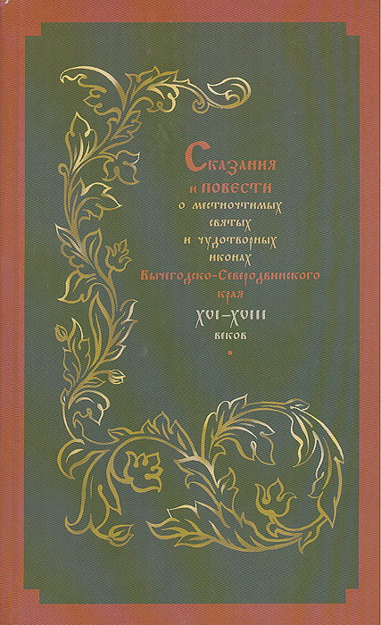 Сказания и повести о местночтимых святых и чудотворных иконах Вычегодско-Северодвинского края XVI - XVIII веков: Тексты и исследования. А. Н. Власов