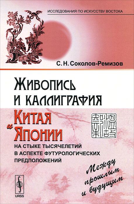 Живопись и каллиграфия Китая и Японии на стыке тысячелетий в аспекте футурологических предположений. Между прошлым и будущим. С. Н. Соколов-Ремизов