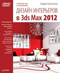 Дизайн интерьеров в 3ds Max 2012 (+ DVD-ROM). А. Шишанов