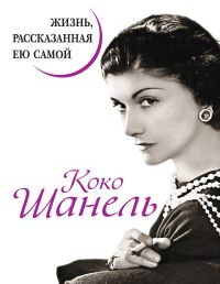 Коко Шанель. Жизнь, рассказанная ею самой. -
