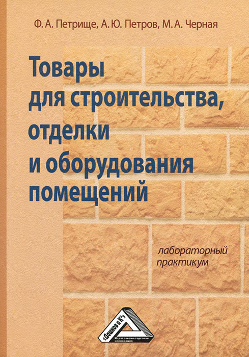 Товары для строительства, отделки и оборудования помещений. Лабораторный практикум. Ф. А. Петрище, А. Ю. Петров, М. А. Черная