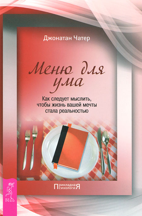 Меню для ума. Как следует мыслить, чтобы жизнь вашей мечты стала реальностью. Джонатан Чатер