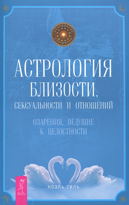 Астрология близости, сексуальности и отношений. Озарения, ведущие к целостности. Ноэль Тиль