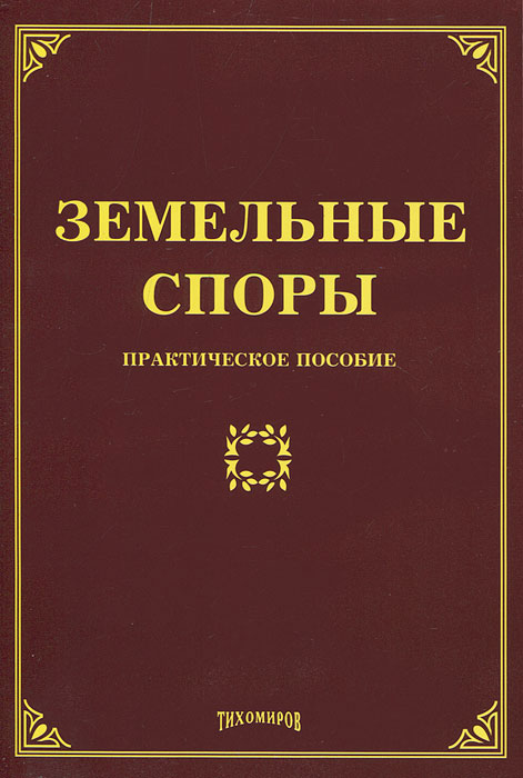 Л. В. Тихомирова, М. Ю. Тихомиров. Земельные споры. Практическое пособие Л. В. Тихомирова, М. Ю. Тихомиров. Земельные споры. Практическое пособие