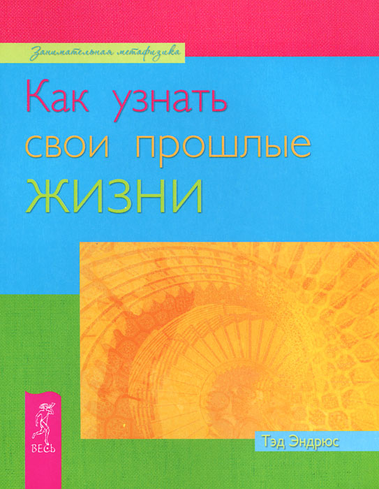 Как узнать свои прошлые жизни. Тэд Эндрюс