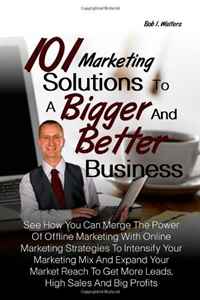 101 Marketing Solutions To A Bigger And Better Business: See How You Can Merge The Power Of Offline Marketing With Online Marketing Strategies To ... To Get More Leads, High Sales And Big Pro, Bob I. Walters