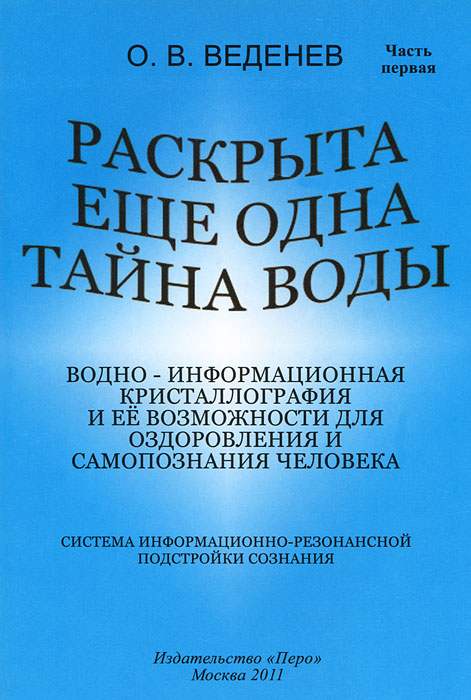 Раскрыта еще одна тайна воды. Водно-информационная кристаллография и ее возможности для оздоровления человека. О. В. Веденев
