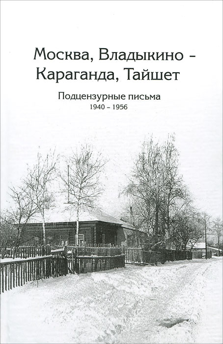 Москва, Владыкино - Караганда, Тайшет. Подцензурные письма 1940-1956