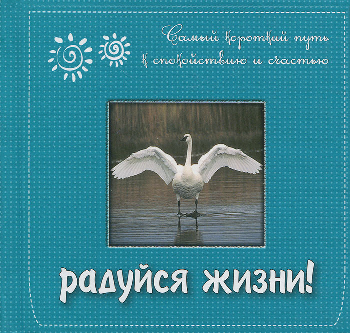 Радуйся жизни! Самый короткий путь к спокойствию и счастью