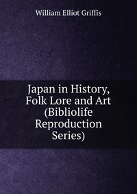 Japan in History, Folk Lore and Art (Bibliolife Reproduction Series