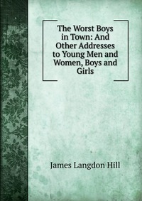 The Worst Boys in Town: And Other Addresses to Young Men and Women, Boys and Girls