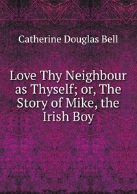 Love Thy Neighbour as Thyself; or, The Story of Mike, the Irish Boy