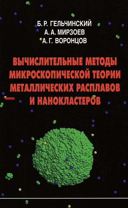 Вычислительные методы микроскопической теории металлических расплавов и нанокластеров. Гальчинский Б.Р., Мирзоев А.А., Воронцов А.Г.. Гальчинский Б.Р., Мирзоев А.А., Воронцов А.Г. Вычислительные методы микроскопической теории металлических расплавов и нанокластеров. Гальчинский Б.Р., Мирзоев А.А., Воронцов А.Г.. Гальчинский Б.Р., Мирзоев А.А., Воронцов А.Г.