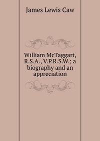 William McTaggart, R.S.A., V.P.R.S.W.; a biography and an appreciation James Lewis Caw купить читать скачать онлайн - BookMix.ru