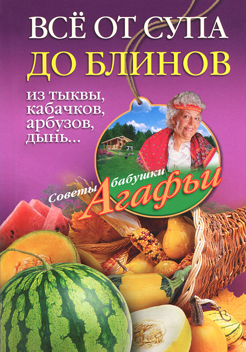 Все от супа до блинов из тыквы, кабачков, арбузов, дынь.... Звонарева А.Т.