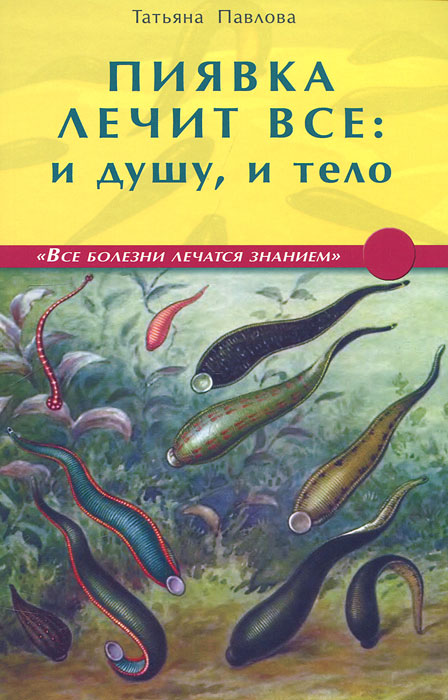 Татьяна Павлова. Пиявка лечит все: и душу, и тело Татьяна Павлова. Пиявка лечит все: и душу, и тело