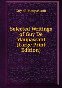 Selected Writings of Guy De Maupassant (Large Print Edition) Guy de Maupassant купить читать скачать онлайн - BookMix.ru