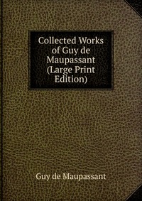 Collected Works of Guy de Maupassant (Large Print Edition) Guy de Maupassant купить читать скачать онлайн - BookMix.ru