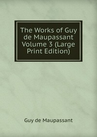 The Works of Guy de Maupassant Volume 3 (Large Print Edition) Guy de Maupassant купить читать скачать онлайн - BookMix.ru