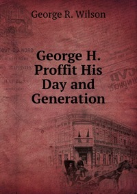 George H. Proffit His Day and Generation