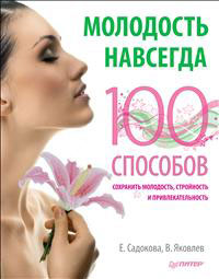 Молодость навсегда. 100 способов сохранить молодость, стройность и привлекательность. Е. Садокова, В. Яковлев