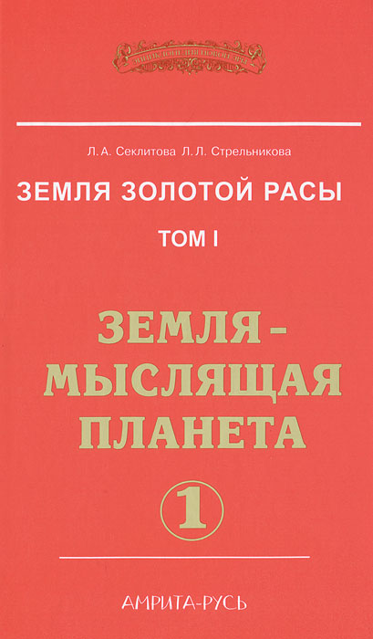 Л. Секлитова, Л. Стрельникова. Земля золотой расы. Том 1. Земля - мыслящая планета Л. Секлитова, Л. Стрельникова. Земля золотой расы. Том 1. Земля - мыслящая планета