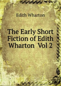 The Early Short Fiction of Edith Wharton Vol 2 Edith Wharton купить читать скачать онлайн - BookMix.ru