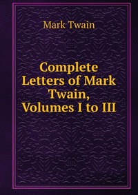 Купить Complete Letters of Mark Twain, Volumes I to III, Mark Twain