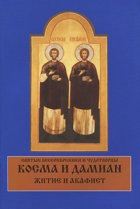 Святые бессребреники и чудотворцы Косма и Дамиан. Житие и акафист
