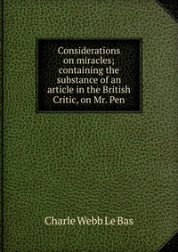 Considerations on miracles; containing the substance of an article in the British Critic, on Mr. Pen Charle Webb Le Bas купить читать скачать онлайн - BookMix.ru