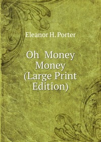 Oh Money Money (Large Print Edition) Eleanor H. Porter купить читать скачать онлайн - BookMix.ru