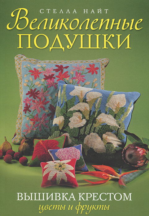 Великолепные подушки. Вышивка крестом. Цветы и фрукты