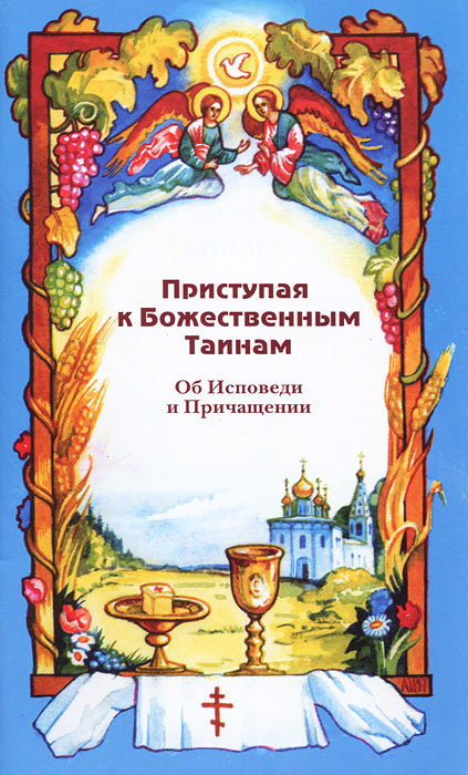 Приступая к Божественным Таинам. Об Исповеди и Причащении