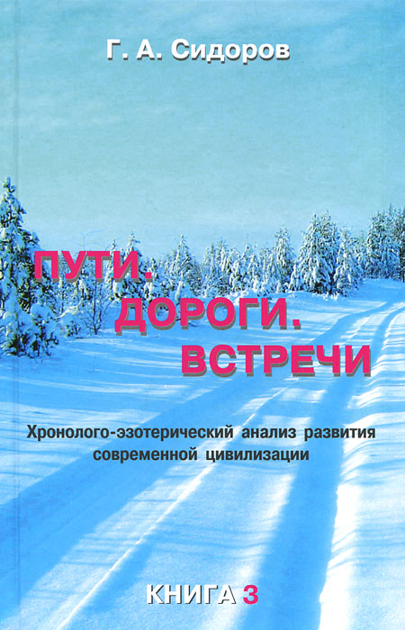 Пути. Дороги. Встречи. Книга 3. Хронолого-эзотерический анализ развития современной цивилизации. Г. А. Сидоров