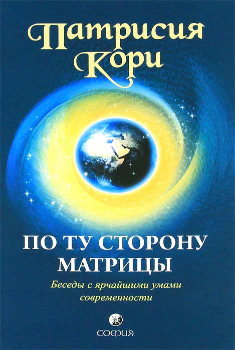 Патрисия Кори. По ту сторону матрицы. Беседы с ярчайшими умами современности Патрисия Кори. По ту сторону матрицы. Беседы с ярчайшими умами современности