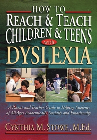 How To Reach and Teach Children and Teens with Dyslexia, Cynthia M. Stowe M.Ed.