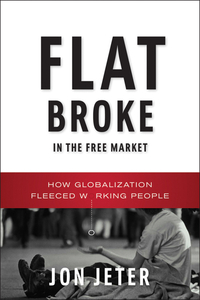 Flat Broke in the Free Market – How Globalization Fleeced Working People Jon Jeter купить читать скачать онлайн - BookMix.ru
