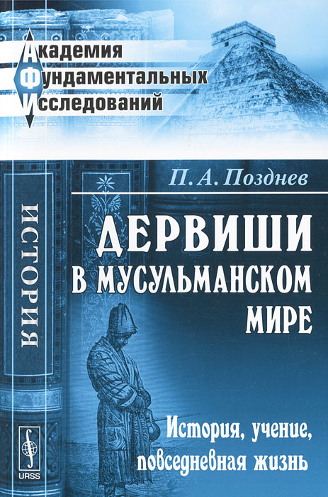 Дервиши в мусульманском мире. История, учение, повседневная жизнь. П. А. Позднев