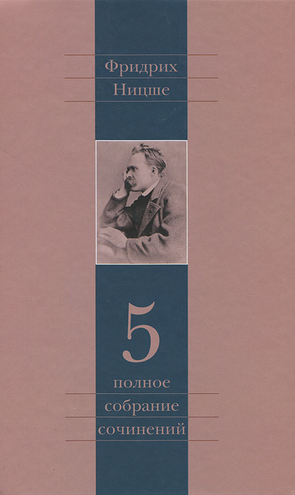 Фридрих Ницше. Полное собрание сочинений в 13 томах. Том 5