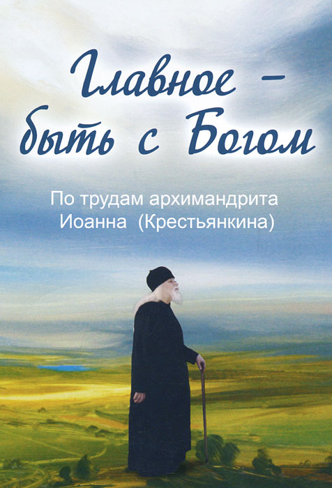 Главное - быть с Богом. Архимандрит Иоанн (Крестьянкин)