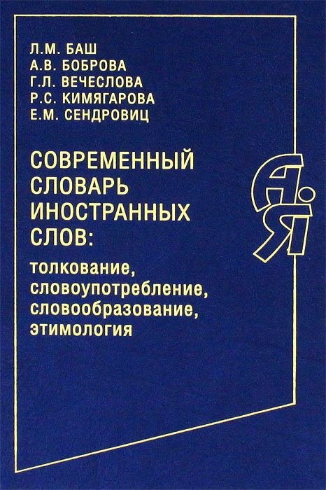 Современный словарь иностранных слов. Толкование, словоупотребление, словообразование, этимология. Л. М. Баш, А. В. Боброва, Г. Л. Вечеслова, Р. С. Кимягарова, Е. М. Сендровиц