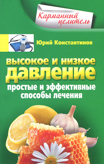 Высокое и низкое давление. Простые и эффективные способы лечения. Юрий Константинов
